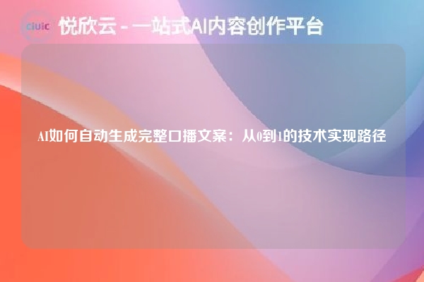 AI如何自动生成完整口播文案:从0到1的技术实现路径