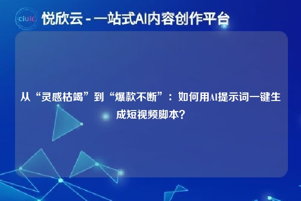 从“灵感枯竭”到“爆款不断”：如何用AI提示词一键生成短视频脚本？