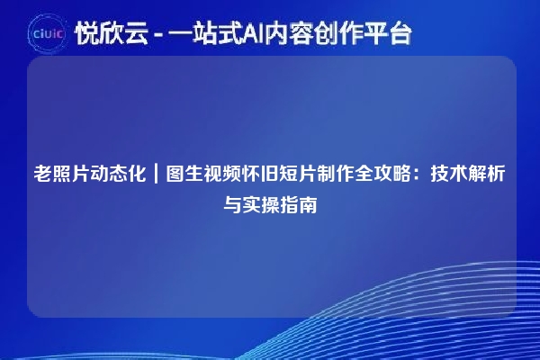 老照片动态化｜图生视频怀旧短片制作全攻略：技术解析与实操指南