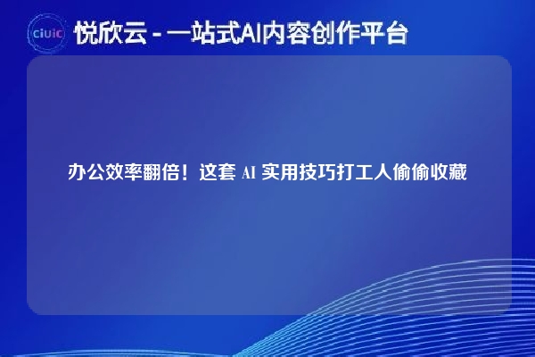 办公效率翻倍！这套 AI 实用技巧打工人偷偷收藏