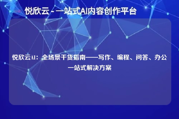 悦欣云AI:全场景干货指南——写作、编程、问答、办公一站式解决方案