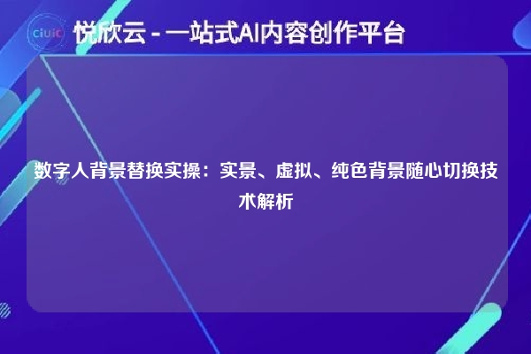 数字人背景替换实操:实景、虚拟、纯色背景随心切换技术解析