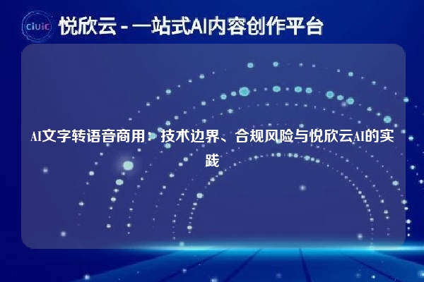AI文字转语音商用：技术边界、合规风险与悦欣云AI的实践