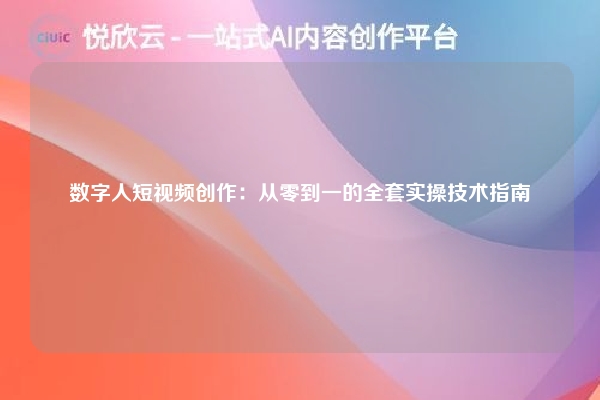 数字人短视频创作：从零到一的全套实操技术指南