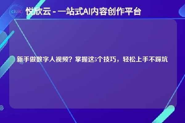 新手做数字人视频？掌握这5个技巧，轻松上手不踩坑