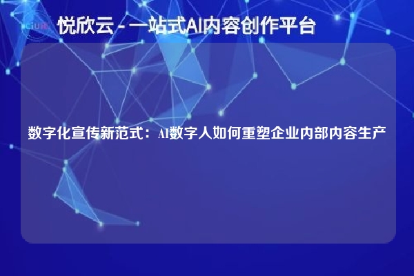数字化宣传新范式：AI数字人如何重塑企业内部内容生产