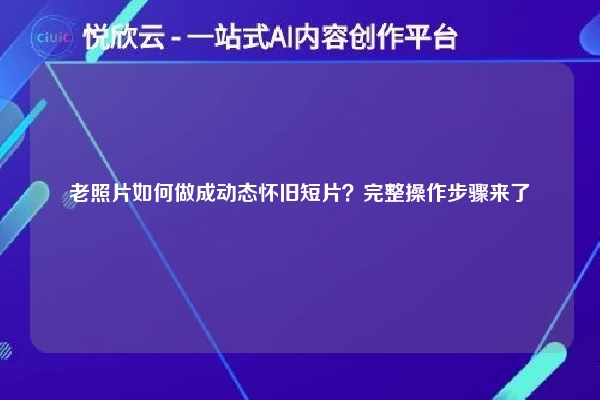 老照片如何做成动态怀旧短片？完整操作步骤来了