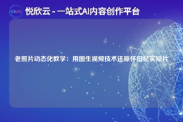 老照片动态化教学:用图生视频技术还原怀旧纪实短片